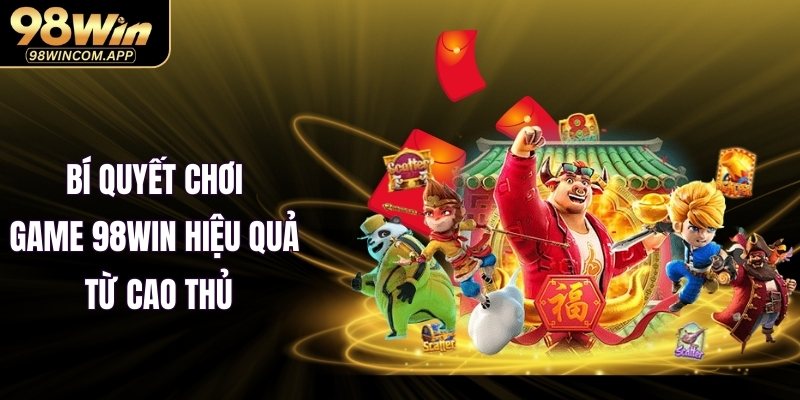 Bí quyết chơi game 98WIN hiệu quả từ cao thủ