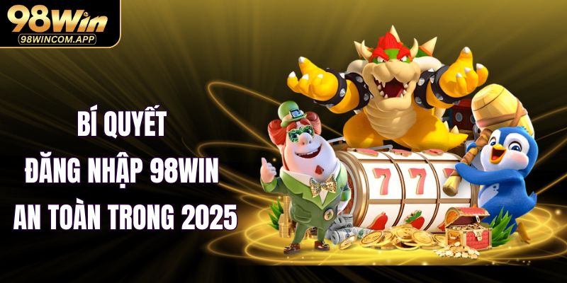 Bí quyết đăng nhập 98WIN an toàn trong 2025
