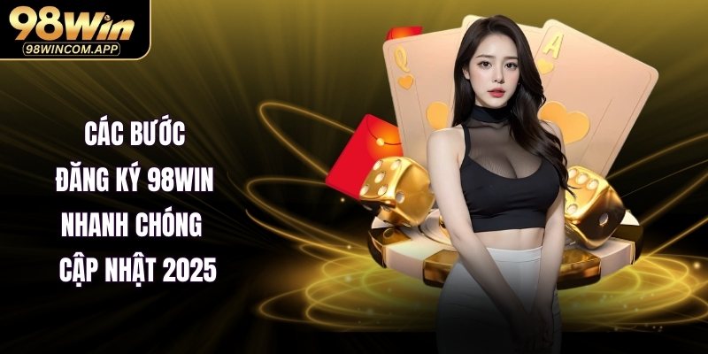 Các bước đăng ký 98WIN nhanh chóng – Cập nhật 2025