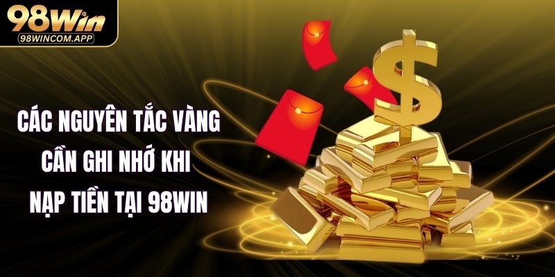  Các nguyên tắc vàng cần ghi nhớ khi nạp tiền tại 98WIN