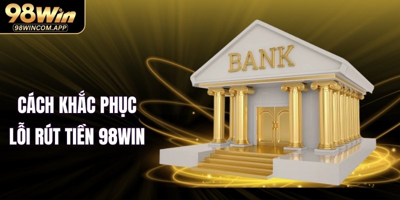 Cách xử lý các rút tiền 98WIN mới nhất