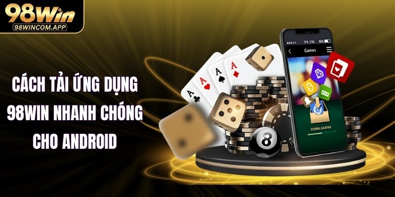 Cách tải ứng dụng 98WIN nhanh chóng cho Android