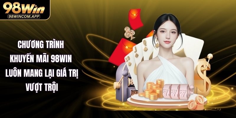 Chương trình khuyến mãi 98WIN luôn mang lại giá trị vượt trội