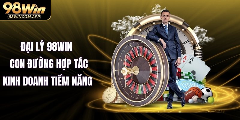 Đại lý 98WIN – Con đường hợp tác kinh doanh tiềm năng