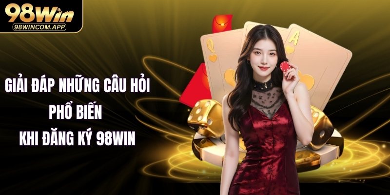 Giải đáp những câu hỏi phổ biến khi đăng ký 98WIN