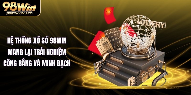 Hệ thống xổ số 98WIN mang lại trải nghiệm công bằng và minh bạch
