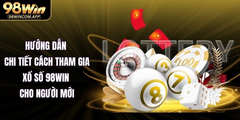 Hướng dẫn chi tiết cách tham gia xổ số 98WIN cho người mới