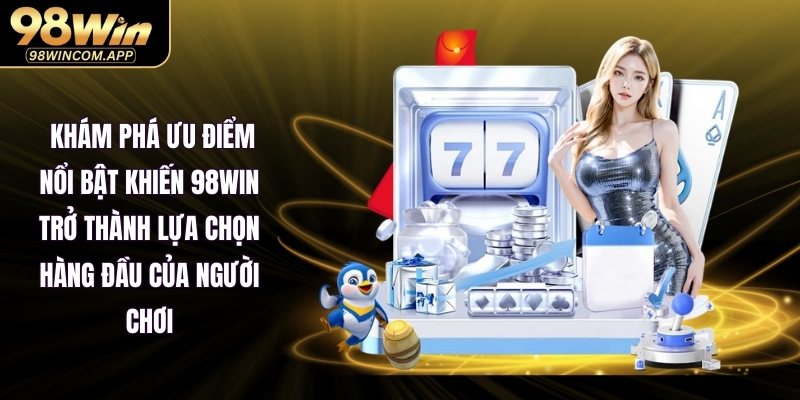 Khám phá Ưu điểm nổi bật khiến 98WIN trở thành lựa chọn hàng đầu của người chơi