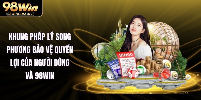 Khung pháp lý song phương bảo vệ quyền lợi của người dùng và 98WIN