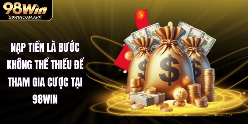 Nạp tiền là bước không thể thiếu để tham gia cược tại 98WIN