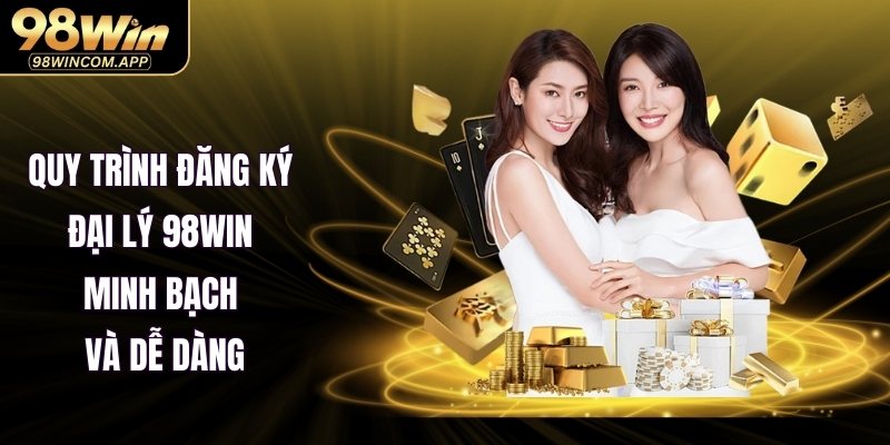 Quy trình đăng ký đại lý 98WIN minh bạch và dễ dàng