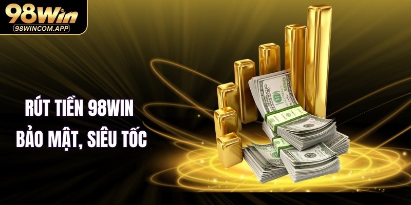 Rút tiền 98WIN bảo mật, siêu tốc - Nhận thưởng liền tay