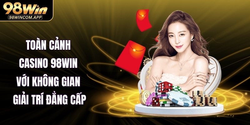 Toàn cảnh Casino 98WIN với không gian giải trí đẳng cấp