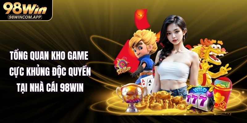 Tổng quan kho game cực khủng độc quyền tại nhà cái 98WIN