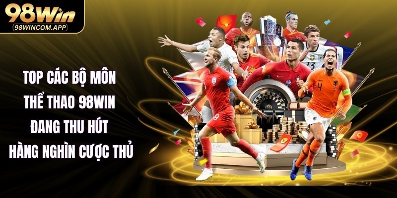 Top Các Bộ môn thể thao 98WIN đang thu hút hàng nghìn cược thủ