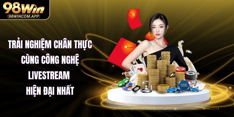 Trải nghiệm chân thực cùng công nghệ livestream hiện đại nhất