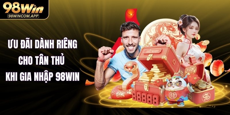 Ưu đãi dành riêng cho tân thủ khi gia nhập 98WIN